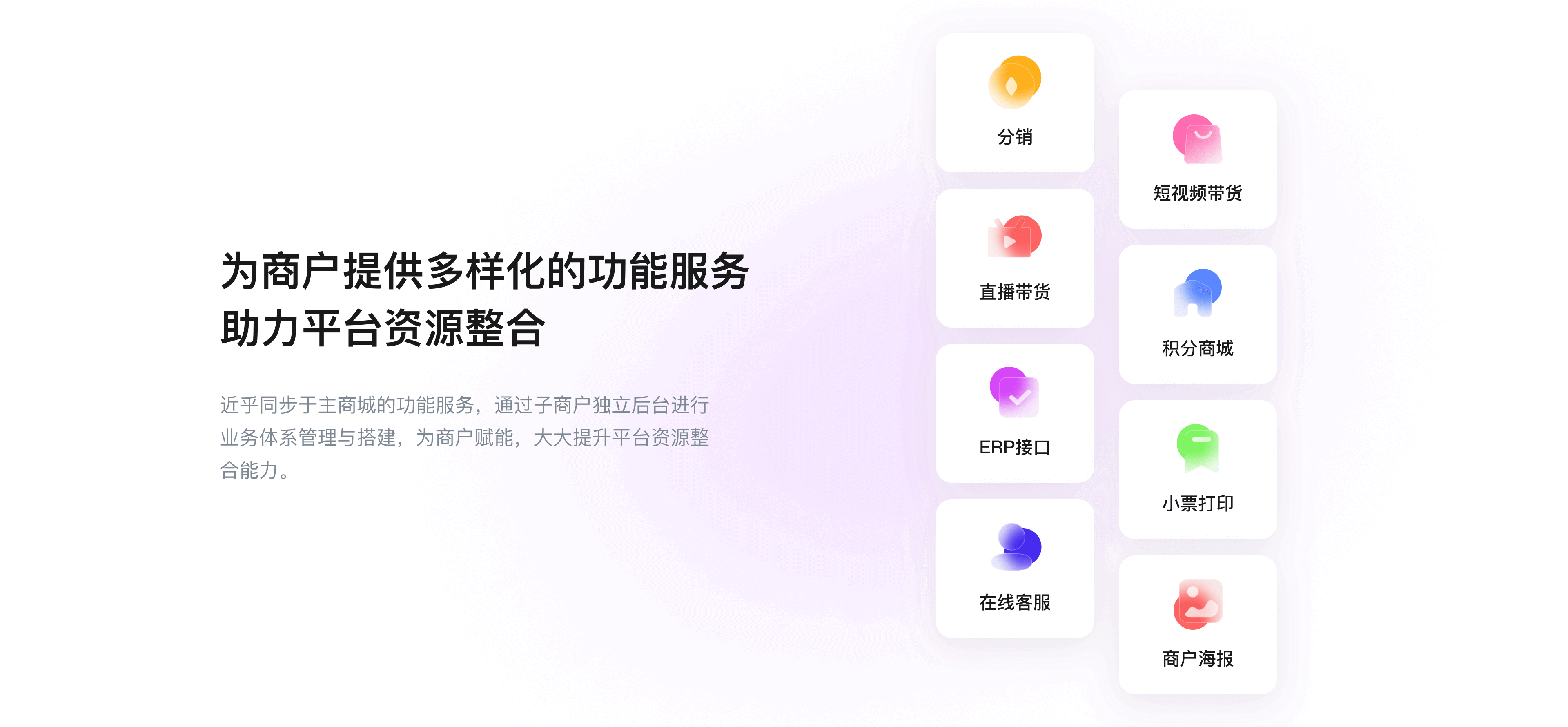 为商户提供多样化的功能服务 助力平台资源整合 近乎同步于主商城的功能服务，通过子商户独立后台进行业务体系管理与搭建，为商户赋能，大大提升平台资源整合能力。